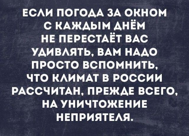 есАи ПОГОАА ЗА окном с КАЖАЫМ АнЁм НЕ ПЕРЕСТАЁТ ВАС уАивмть мм НААО просто вспомнить что КАИМАТ в россии РАССЧИТАН ПРЕЖДЕ всего НА уничтожение НЕПРИЯТЕАЯ