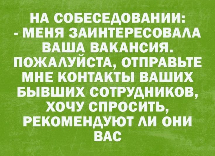 НА СОБЕСЕДОВАНИИ МЕНЯ ЗАИНТЕРЕСОВААА ВАША ВАКАНСИЯ ПОЖААУИСТА ОТПРАВЬТЕ МНЕ КОНТАКТЫ ВАШИХ БЫВШИХ СОТРУДНИКОВ ХОЧУ СПРОСИТЬ РЕКОМЕНДУЮТ АИ ОНИ ВАС