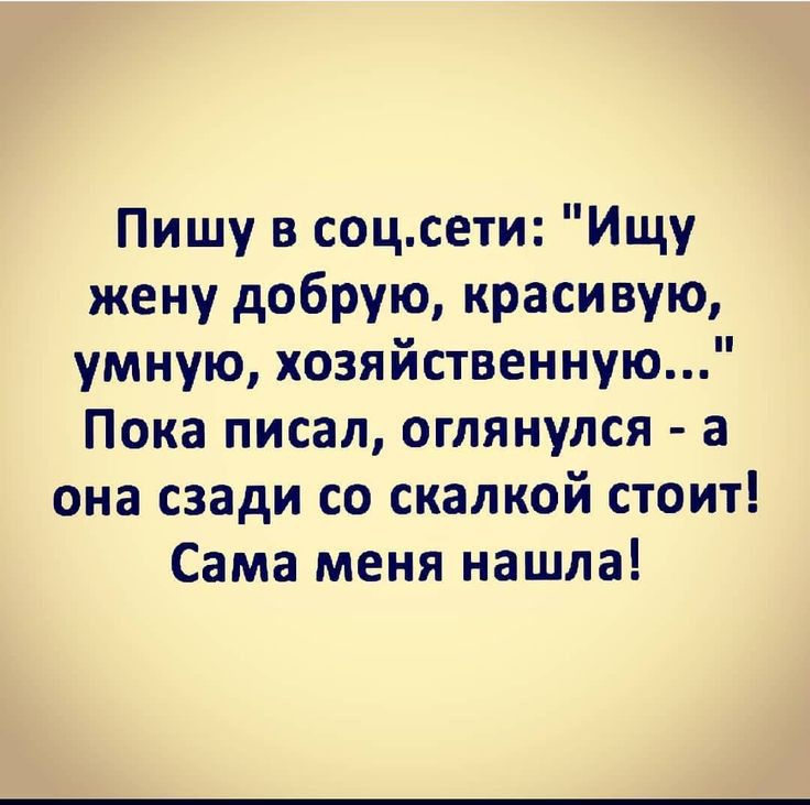 Пишу в соцсети Ищу жену добрую красивую умную хозяйственную Пока писал оглянулся а она сзади со скалкой стоит Сама меня нашла