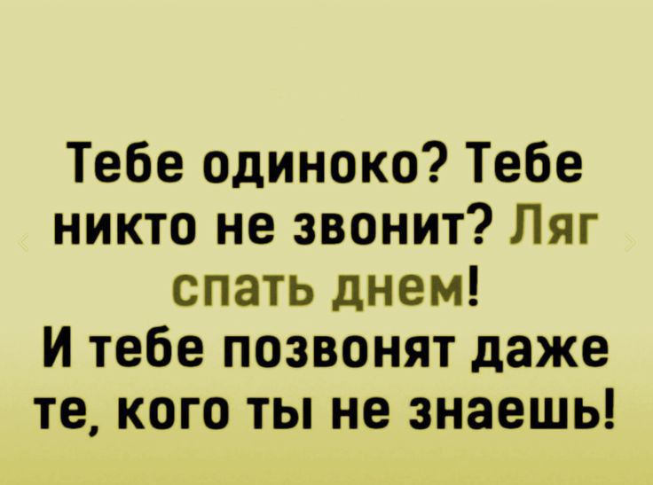 Тебе одиноко Тебе никто не звонит Ляг спать днем И тебе позвонят даже те кого ты не знаешь