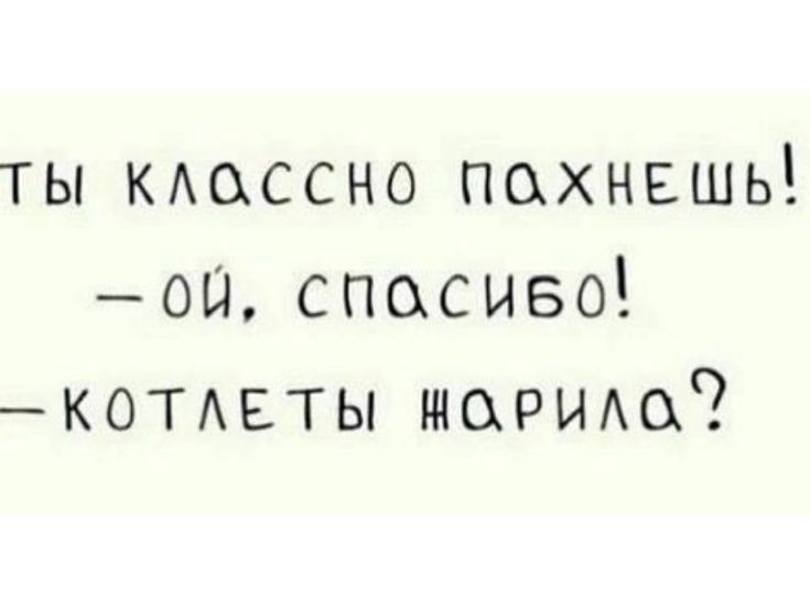 ты кдоссно пахнешь оы спосиво КОТАЕТЫ торию