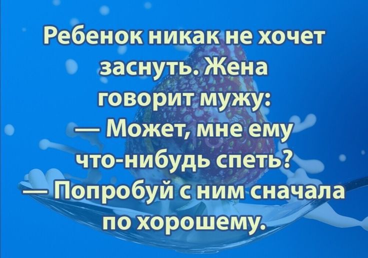 Ребенрк никак не хочет _заснуть Жёна говорит му ч Может мне ему что нибудь спеть Попробуй ним сначала по хорошемун