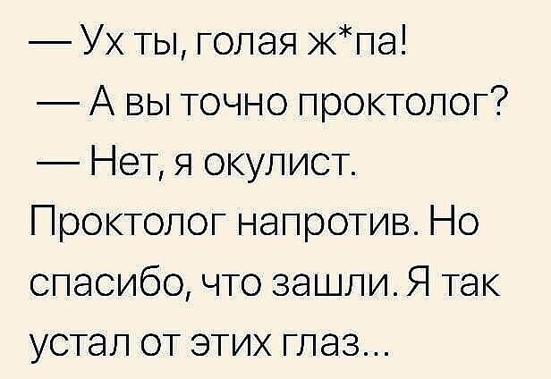 Ух ты голая кпа А вы точно проктолог Нет я окупист Проктолог напротив Но спасибо что зашли Я так устал от этих глаз