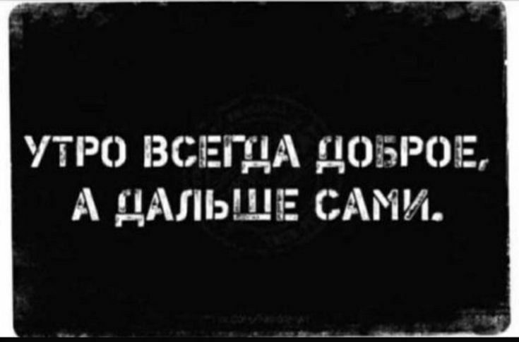 УТРО ВСЕГДА ДОБРОЕ А ДАЛЬШЕ САМИ