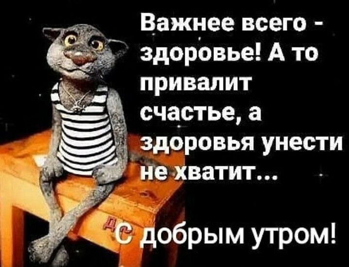 __ Важнее всего здоровьемто _ привалит счастье а и ЗДОРОВЬЯ УНЕСТИ у не хватит ЁЁ добрым утром