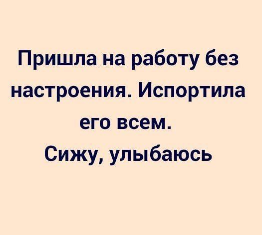 Пришла на работу без настроения Испортила его всем Сижу улыбаюсь