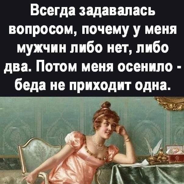 Всегда задавалась вопросом почему у меня мужчин либо нет либо два Потом меня осенипо беда не приходит одна