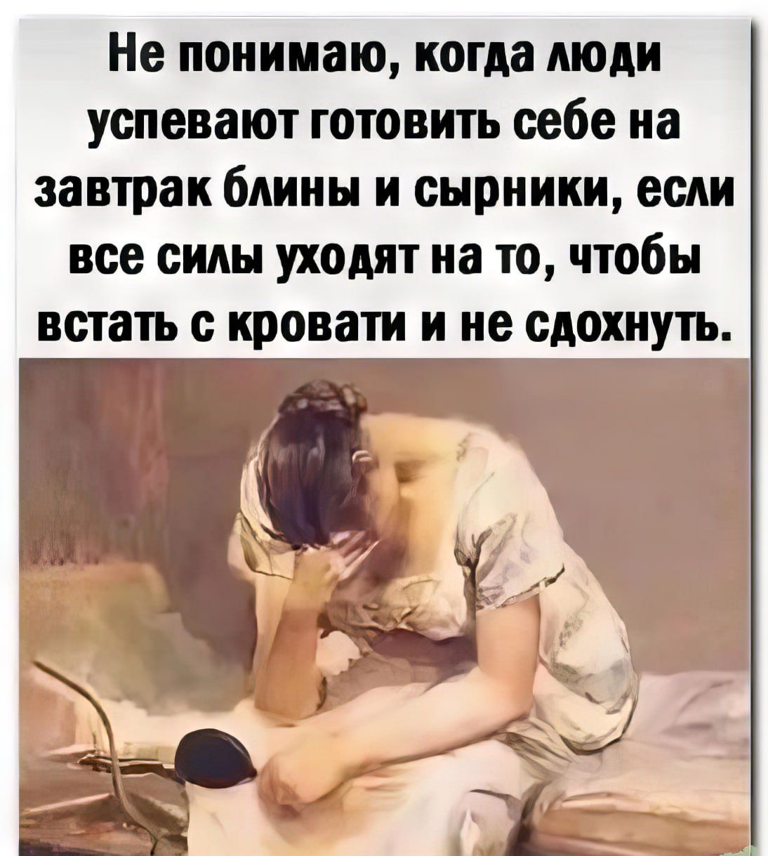 Не понимаю когда люди успевают готовить себе на завтрак блииы и сырники если все силы уходит на то чтобы встать с кровати и не сдохнуть