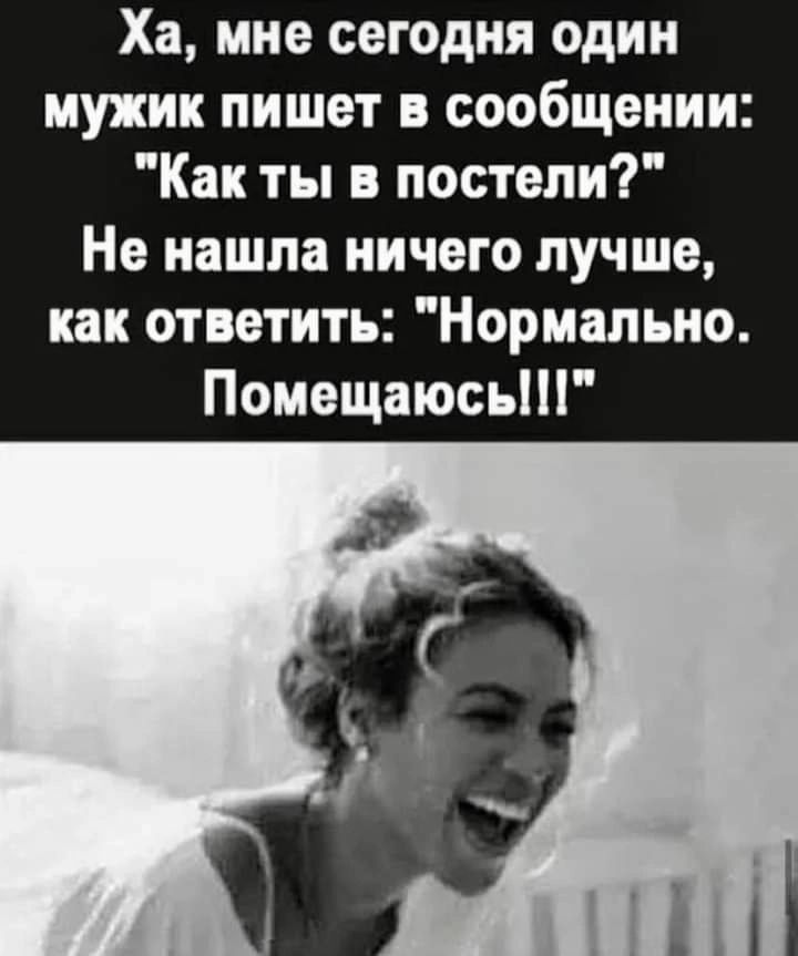 Ха мне сегодня один мужик пишет в сообщении Как ты в постели Не иашпа НИЧЕГО лучше как ответить Нормально Помещаюсьт