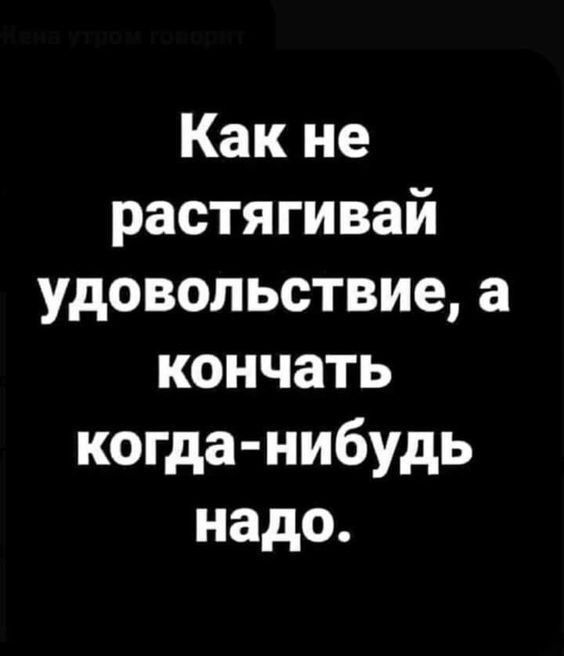 Какне растягивай удовольствиеа кончать конца нибудь надо