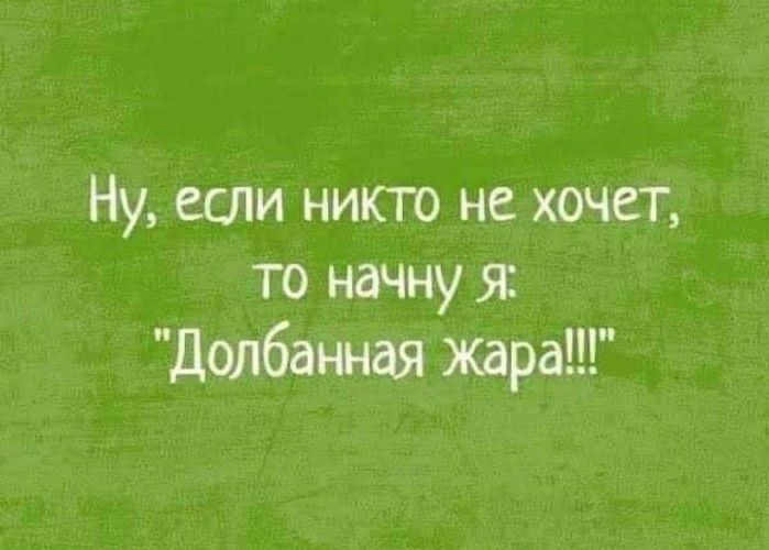 Ну вам никто не хочет то начну я долбит жара