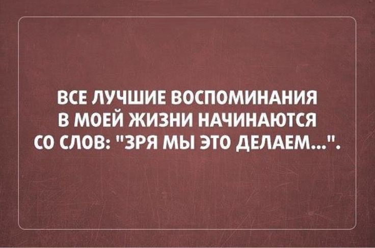 вс лучшив воспомиидиия в мовй жизни НАЧИНАЮТСЯ со слов зря мы это ммм