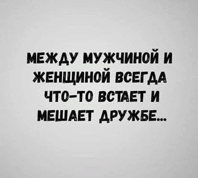 МЕЖДУ МУЖЧИНОЙ И ЖЕНЩИНОЙ ВСЕГДА ЧТо То ВСТАЕТ И МЕШАЕТ ДРУЖБЕ