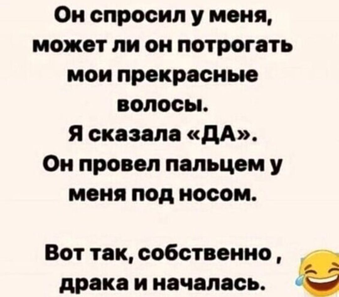 Он спросил у меня, может ли он потрогать мои прекрасные волосы. Я сказала «ДА». Он провел пальцем у меня под носом. Вот так, собственно, драка и началась.