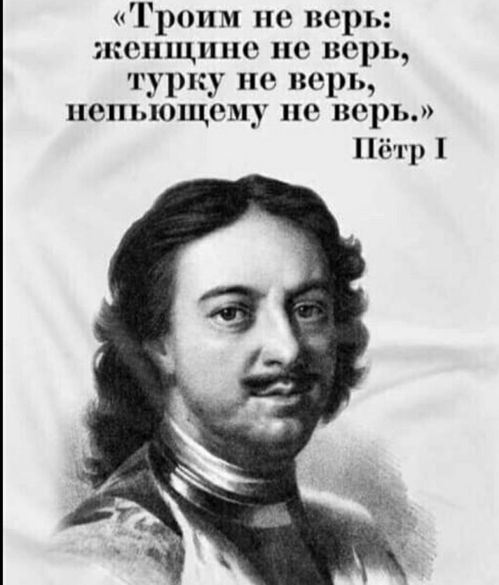 Троим не верь женщине не верь турку не верь непьющему не верь Пётр 1