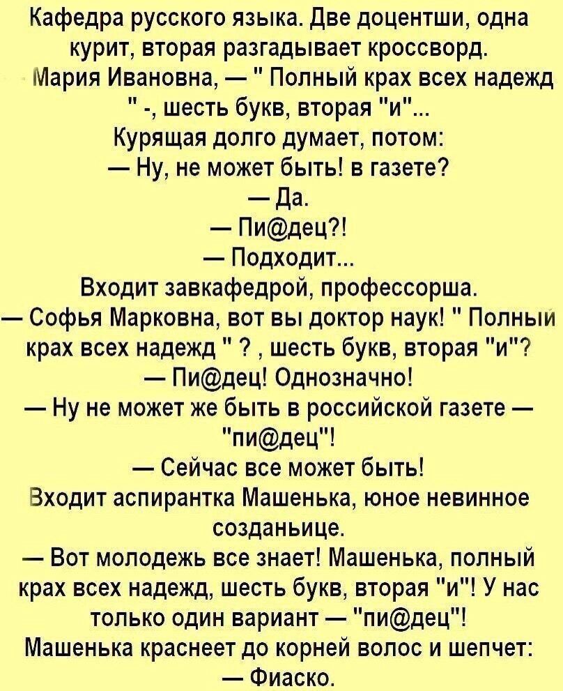 Кафедра русского языка две доцентши одна курит вторая разгадывает кроссворд Мария Ивановна Полный крах всех надеЖД шесть букв вторая и Курящая долго думает потом Ну не может быть в газете да Пидец Подходит Входит завкафедрой профессорша Софья Марковна вот вы доктор наук Попньти крах всех надежд шесть букв вторая и Пидец Однозначно Ну не может же быть в российской газете пидец Сейчас все может быть