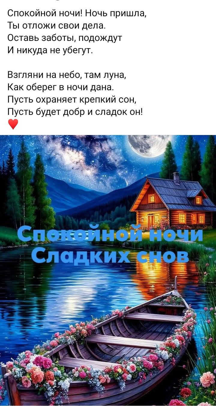 Спокойной ночи! Ночь пришла,
Ты отложи свои дела.
Оставь заботы, подождут
И никуда не убегут.

Взгляни на небо, там луна,
Как обережет в ночи дана.
Пусть охраняет крепкий сон,
Пусть будет добр и сладок он!
❤️

Спокойной ночи
Сладких снов