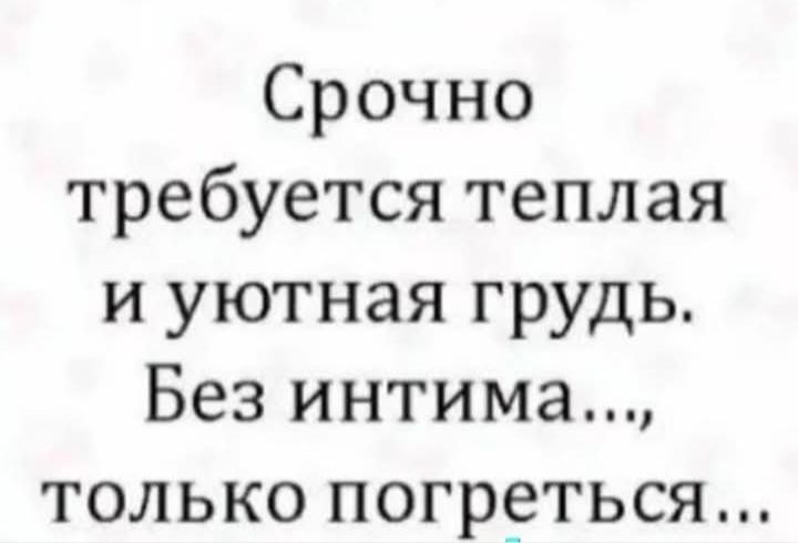 Срочно требуется теплая и уютная грудь. Без интима..., только погреться...