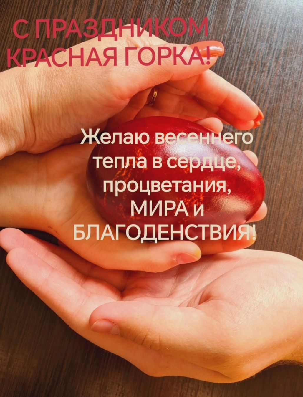 С ПРАЗДНИКОМ КРАСНАЯ ГОРКА! Желаю весеннего тепла в сердце, процветания, МИРА и БЛАГОДЕНСТВИЯ.