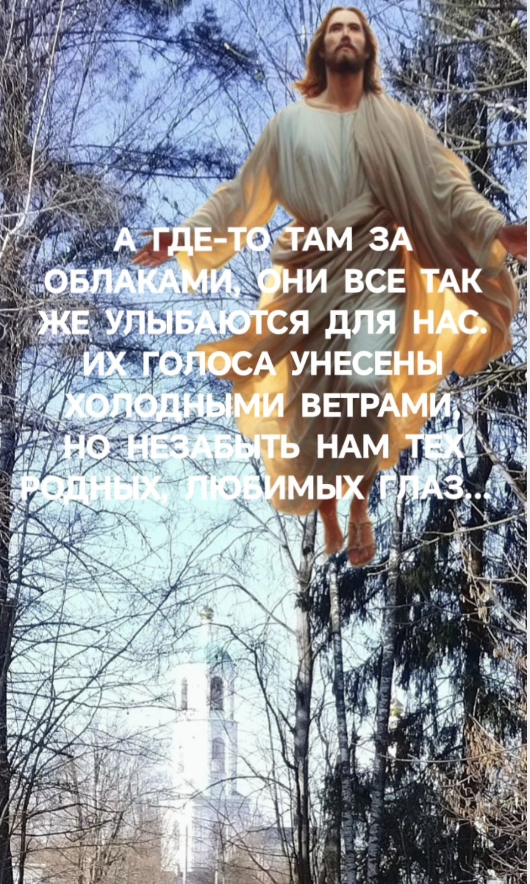 А ГДЕ-ТО ТАМ ЗА ОБЛАКАМИ, ОНИ ВСЕ ТАК ЖЕ УЛЫБАЮТСЯ ДЛЯ НАС. ИХ ГОЛОСА УНЕСЕНЫ ХОЛОДНЫМИ ВЕТРАМИ, НО НE ЗАБЫТЬ НАМ ТЕ РОДНЫЕ, ЛЮБИМЫЕ ГЛАЗА.