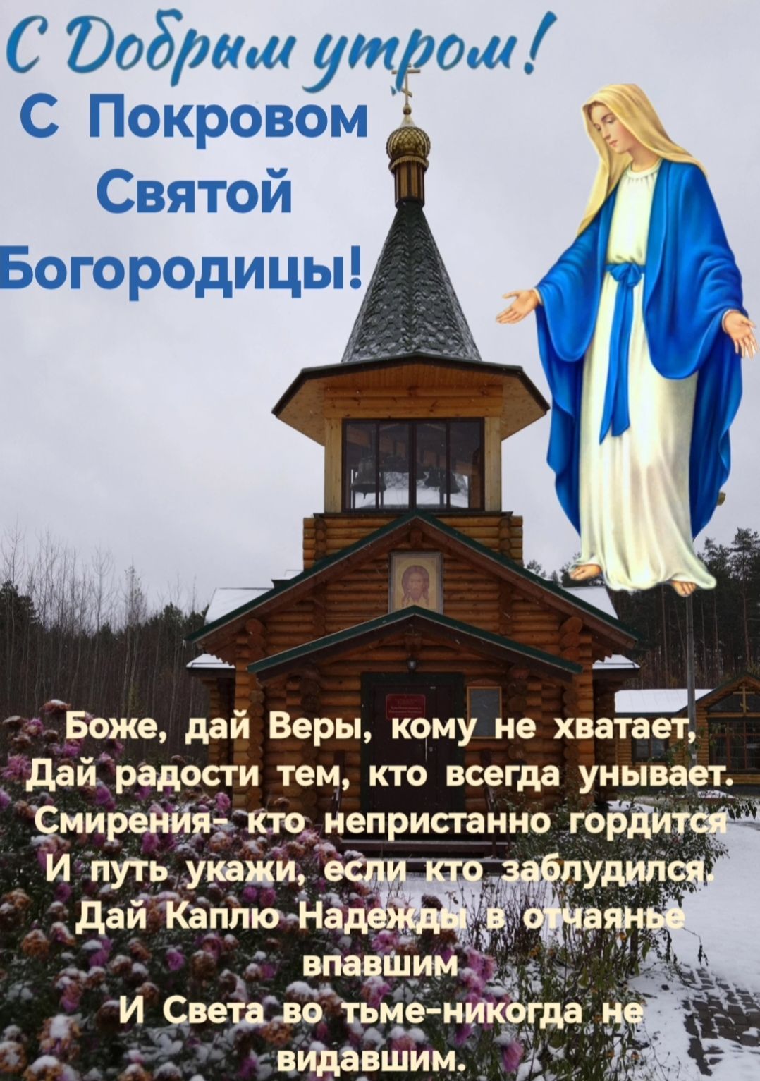 С Добрым утром! С Покровом Святой Богородицы!
Боже, дай Веры, кому не хватает, Дай радости тем, кто всегда унывает. Смирения – кто непрестанно гордится И путь укажи, если кто заблудился! Дай Каплю Надежды в отчаянья впавшим И Света во тьме – никогда не видавшим.