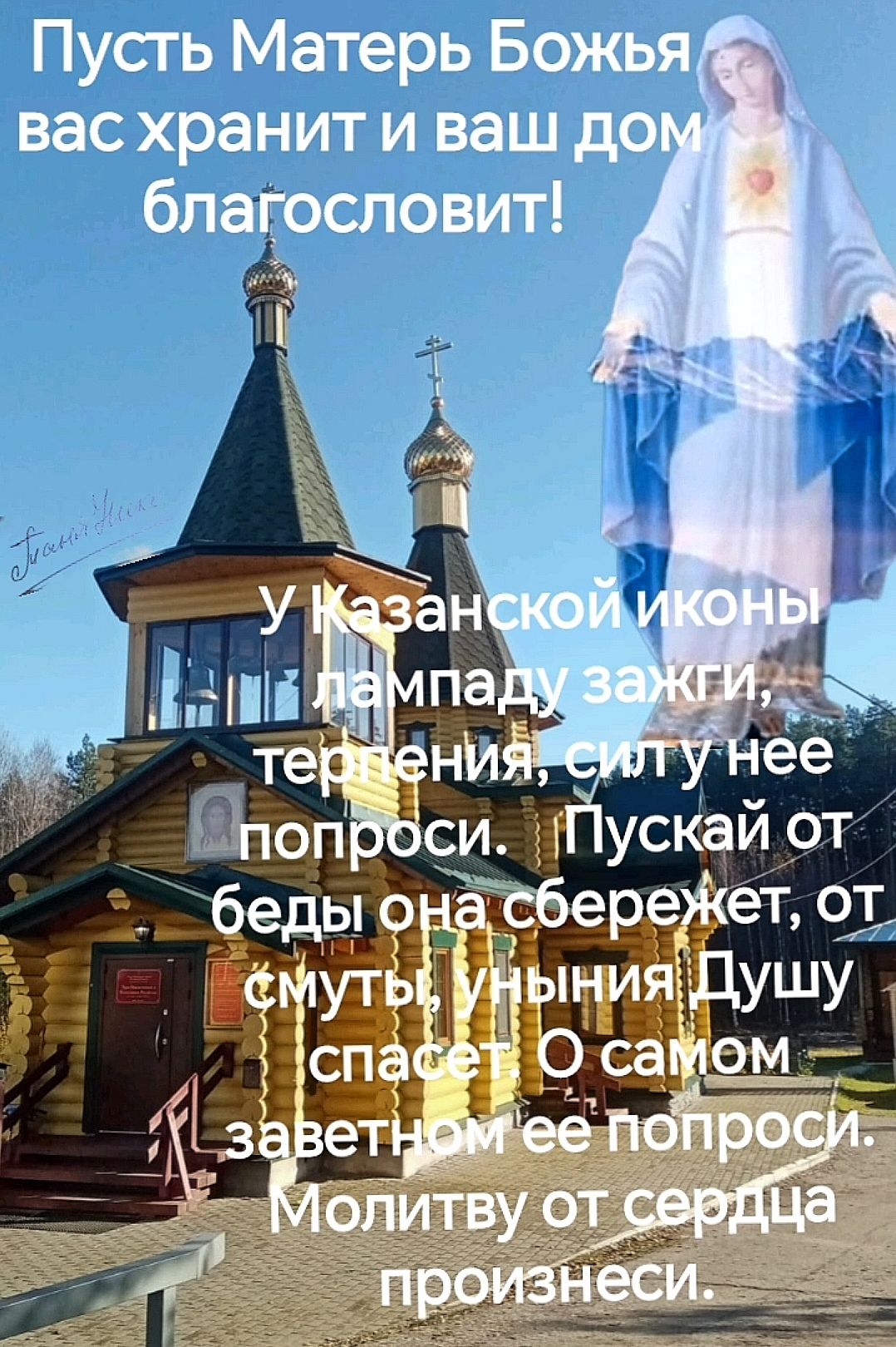 Пусть Матерь Божья вас хранит и ваш дом благословит! У Казанской иконы лампаду зажги терпения, силу ее попроси. Пускай от беды она сохранет, от сомнений, уныния Душу спасет. О самом заветном её попроси. Молитву от сердца произнеси.