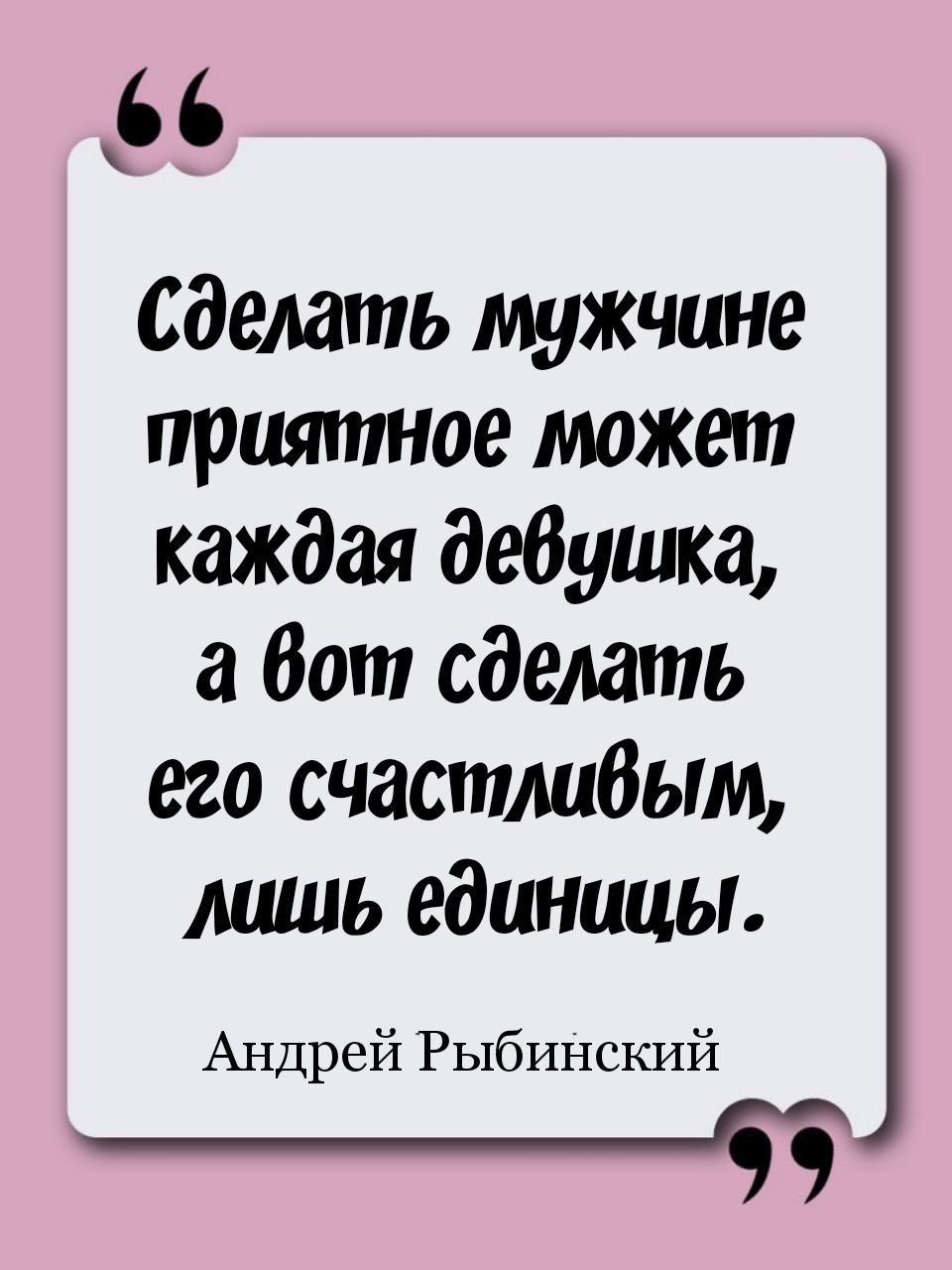 сделать мужчине приятное может каждая девушка а бот сделать его счастлибым лишь единицы Андрей Рыбинский