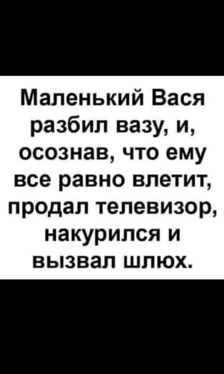 Шъечынита Маленький Вася разбил вазу и осознав что ему все равно влетит продал телевизор накурился и вызвал шлюх