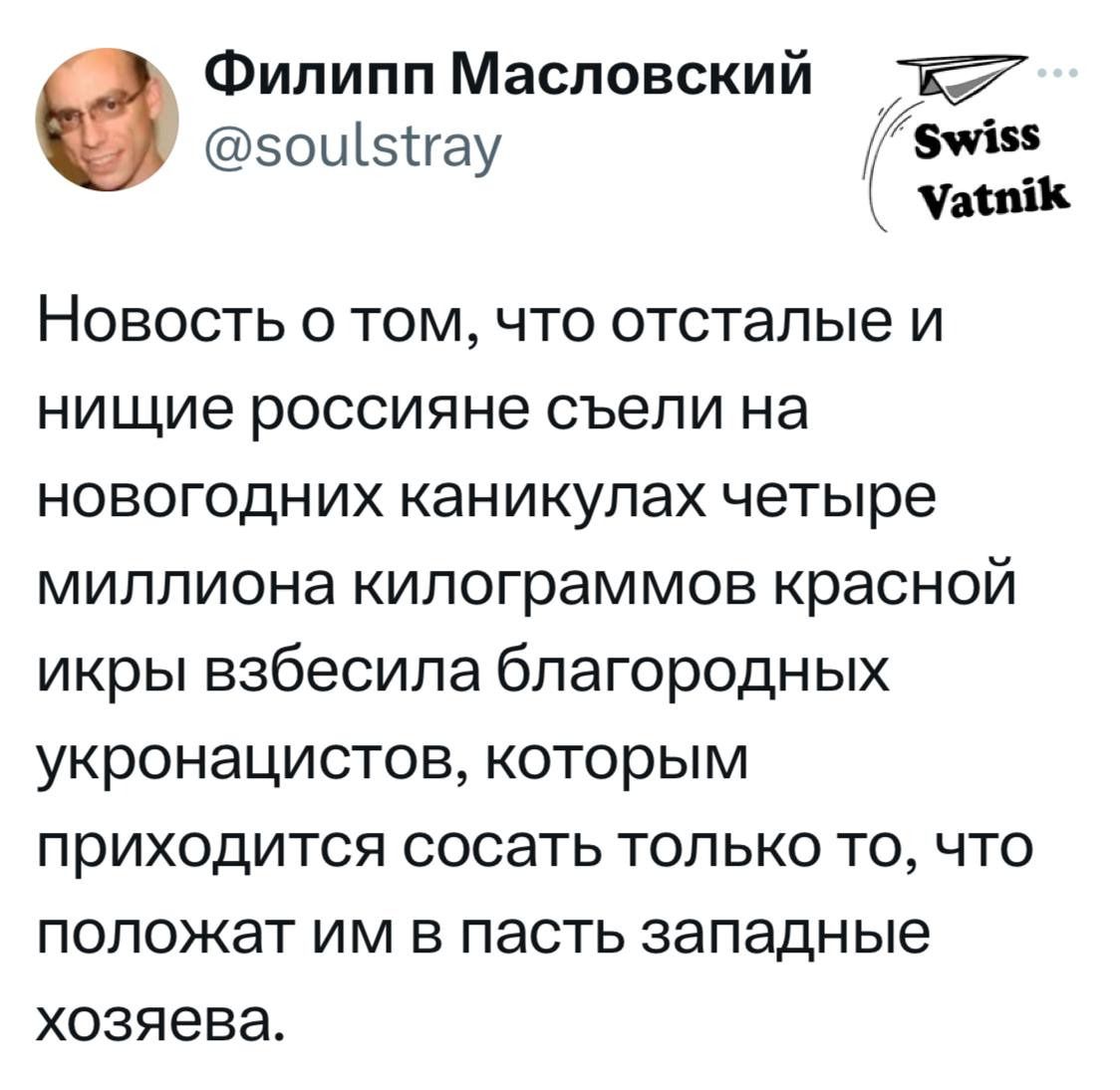 Филипп Масловский зоиізтгау ашік Новость о том что отсталые и НИЩИЭ РОССИЯНЕ съепи НЭ НОВОГОДНИХ КЭНИКУПЭХ ЧЭТЫРЭ миллиона килограммов красной икры взбесипа благородных уКРОНЭЦИСТОВ КОТОРЫМ приходится СОСЭТЬ ТОЛЬКО ТО ЧТО ПОПОЖЭТ ИМ Б ПЭСТЬ западные хозяева