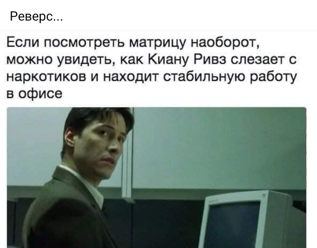 Реверс Если посмотреть матрицу наоборот можно увидеть как Киану Ривз слезает наркотиков и находит стабильную работу в офисе