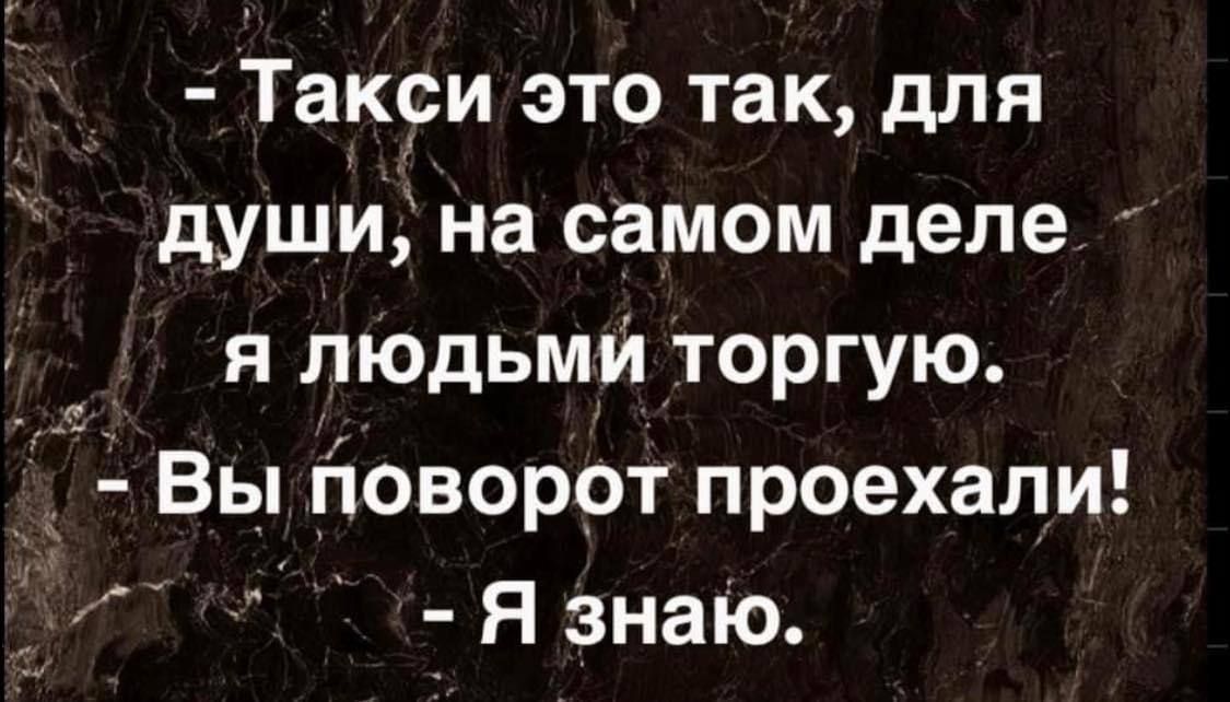 Такси это так для души на самом деле я людьми торгую Вы поворот проехали 7тбоот Я знаю