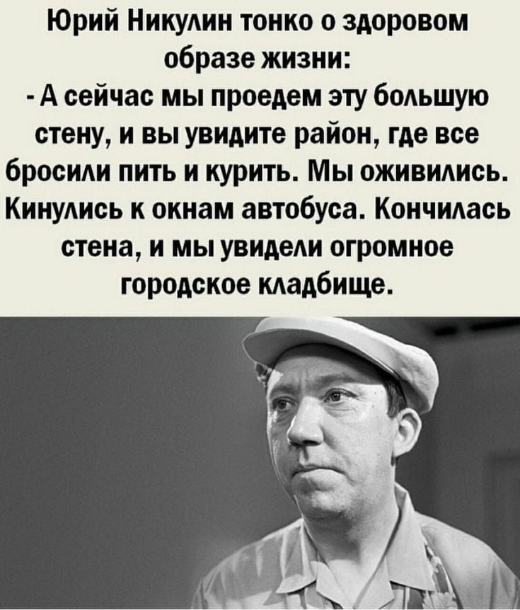 Юрий Никулин тонко о здоровом образе жизни А сейчас мы проедем эту большую стену и вы увидите район где все бросили пить и курить Мы оживились Кинулись к окнам автобуса Кончилась стена и мы увидели огромное городское кладбище