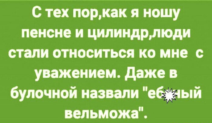 с тех поркак я ношу пенсне и цилиндріюди стали относиться ко мне с уважением даже в булочной назвали еёжый вельможа марины