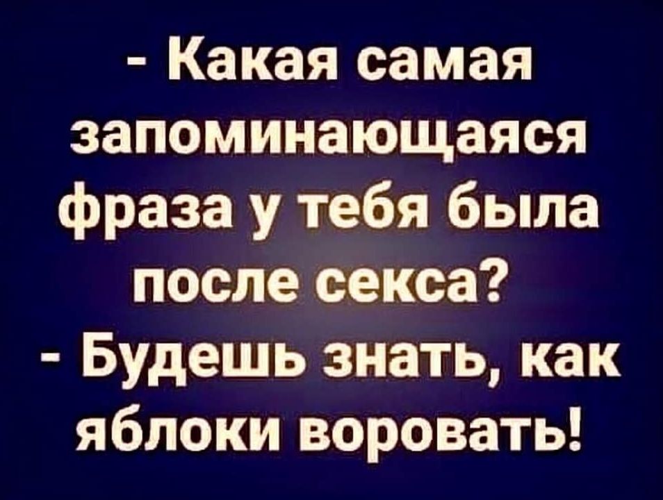 Какая самая запоминающаяся фраза у тебя была после секса Будешь знать как яблоки воровать