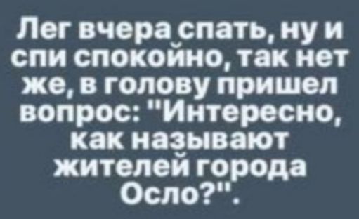 Лег вчера_спать ну и спи спокоино так мот же в голову пришол вопрос Интересно как называют житолои города Осло