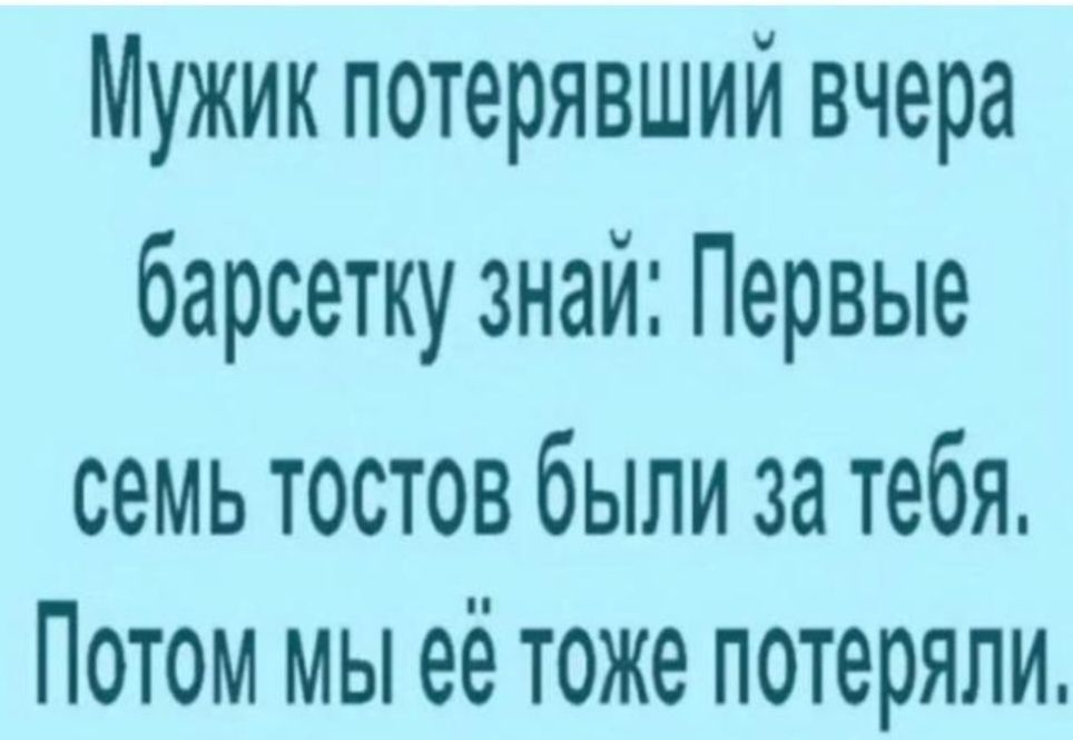 Мужик потерявший вчера барсетку знай Первые семь ТОСТОВ бЫЛИ 33 тебя ПОТОМ МЫ её ТОЖЕ потеряли