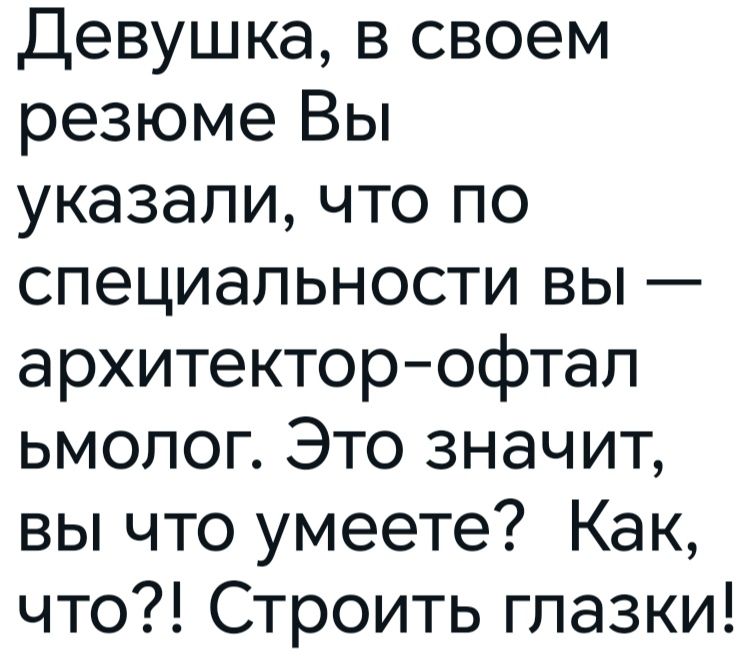 Девушка в своем резюме Вы указали что по специальности вы архитектор офтал ьмолог Это значит вы что умеете Как что Строить глазки