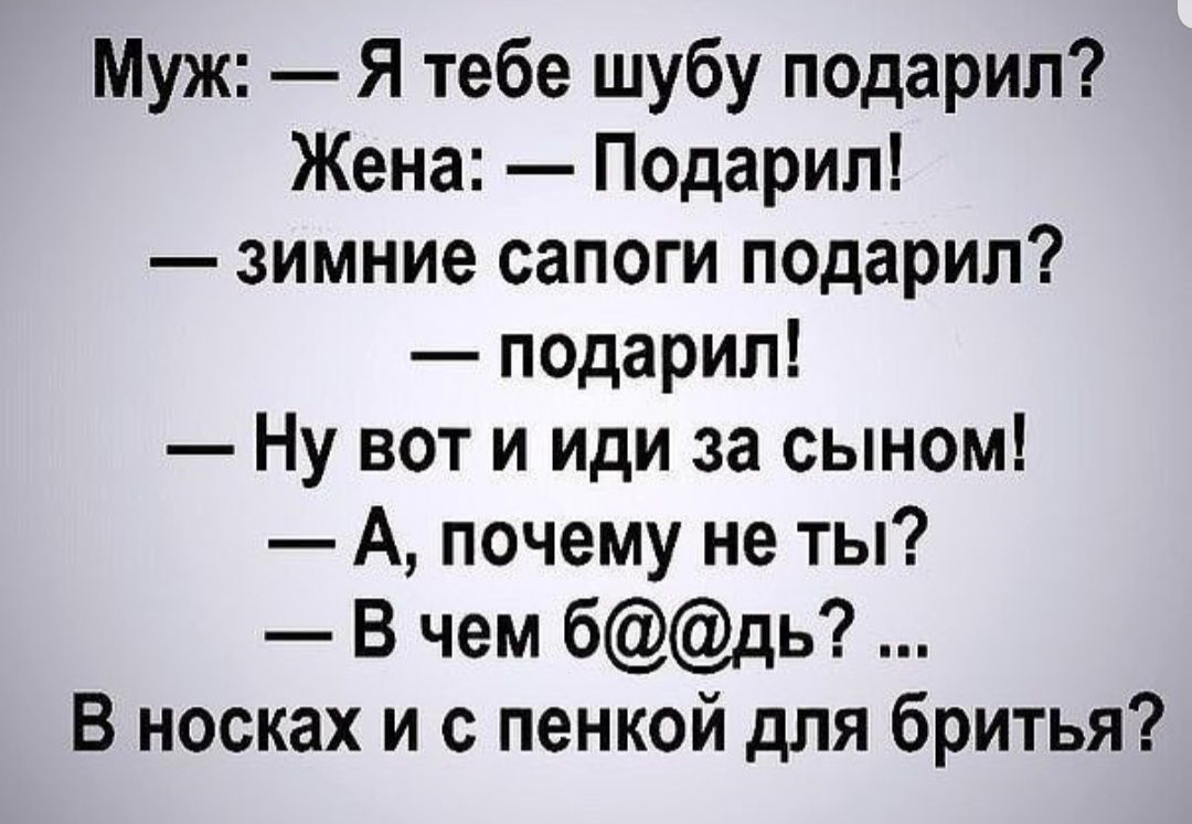 Муж Я тебе шубу подарил Жена Подарил зимние сапоги подарил подарил Ну вот и иди за сыном А почему не ты В чем бдь В носках и с пенкой для бритья