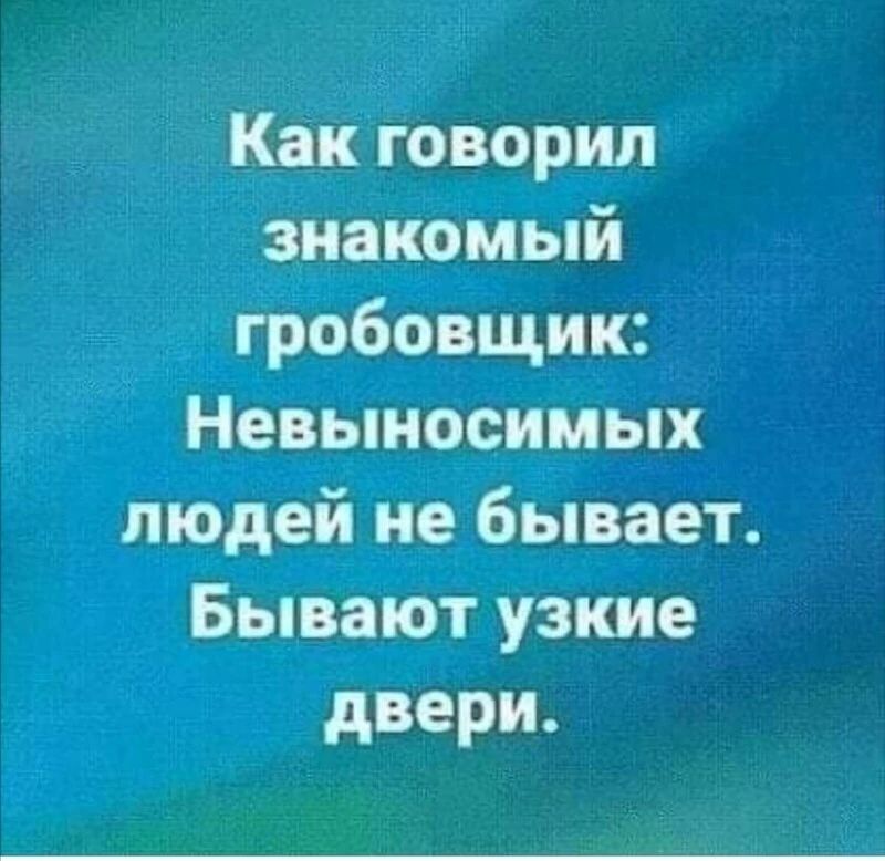 Как говорил знакомый гробовщик Невыносимых людей не бывает Бывают узкие двери