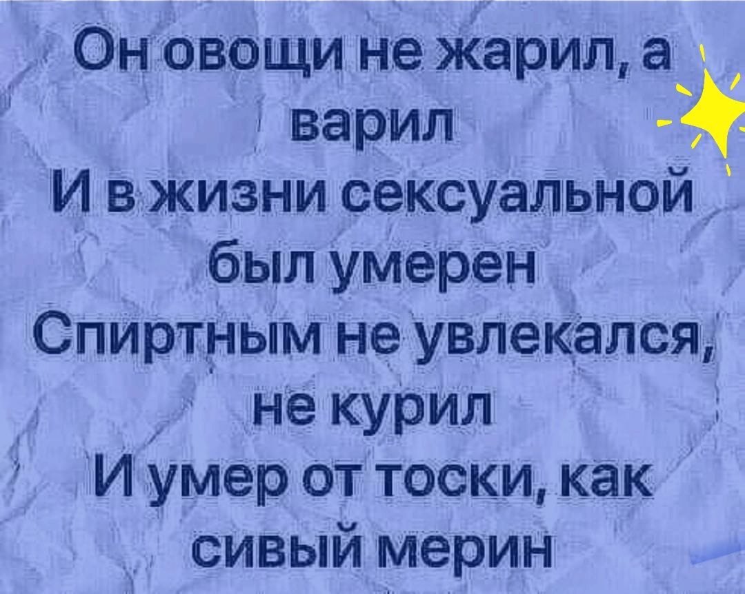 Он овощи не жарил а ч варил И в жизни сексуальной был умерен Спиртным не увлекался не курил И умер от тоски как сивый мерин