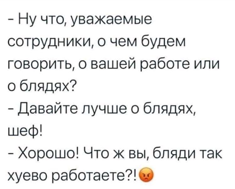 Ну что уважаемые сотрудники о чем будем говорить о вашей работе или о блядях Давайте лучше 0 6пядях шеф Хорошо Что ж вы бляди так хуево работаете