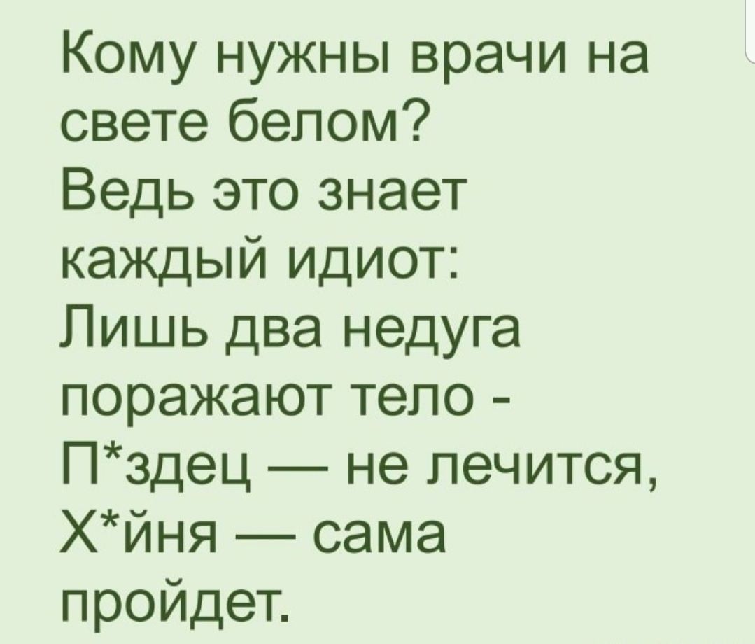 Кому нужны врачи на свете белом Ведь это знает каждый идиот Лишь два недуга поражают тело Пздец не лечится хйня сама пройдет