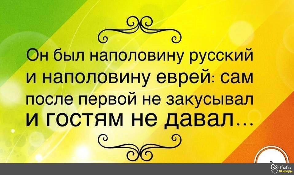 н был наполовину русский и наполовину еврей сам после первой не закусывал И ГОСТЯМ не давал