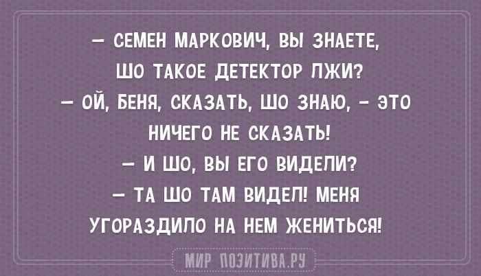 СЕМЕН МАРКОВИЧ вы ЗНАЕТЕ ШО ТАКОЕ ДЕТЕКТОР ПЖИ ОИ БЕНП СКАЗАТЬ ШО ЗНАЮ это НИЧЕГО НЕ СКАЗАТЬ И шо ВЫ ЕГО ВИдЕПИ ТА ШО ТАМ ВИДЕЛ МЕНЯ УГОРАЗДИПО НА НЕМ ЖЕНИТЬСЯ іі