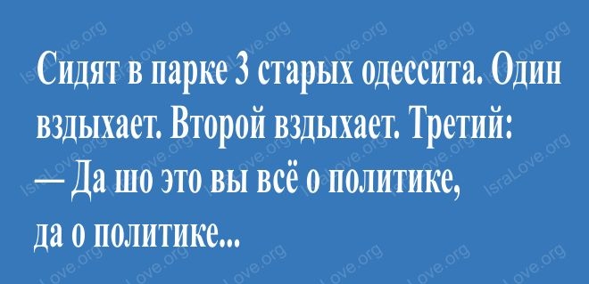 Сидят в парке 3 старых одессит Один вздыхает Второй вздыхает Третий Да шо это вы всё о политике да о политике