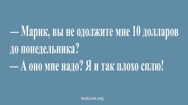 Марик вы не одолжите мне 10 долларов до понедельника А оно мне надо Я и так плохо сплю м