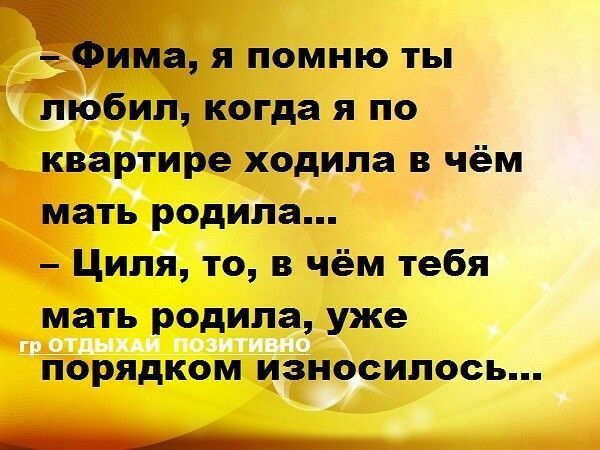 а я помню ТВ любил когда я по квартире ходила в чём мать родила Циля то в чём тебя мать родила уже порядком изиосилось _