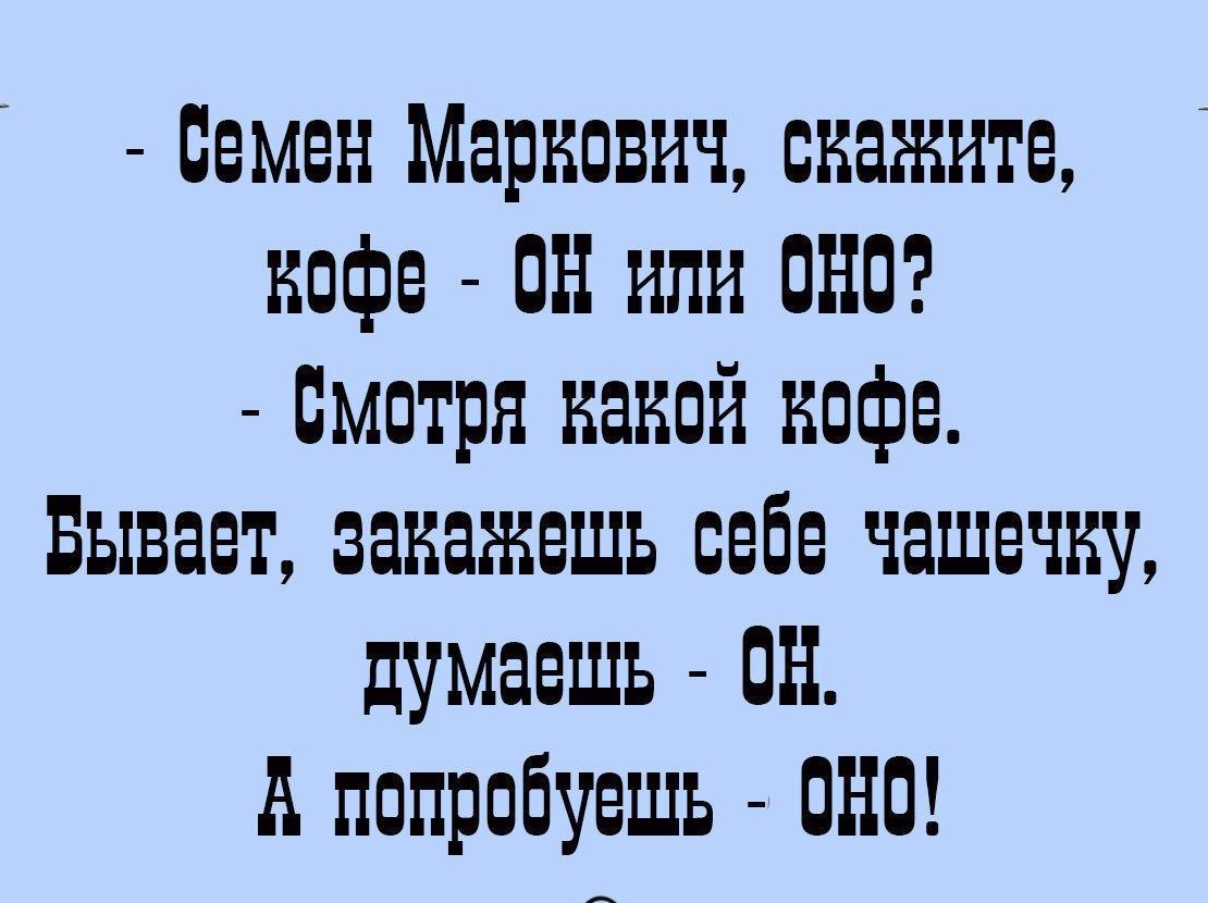 семян Маркович скажите кофе он или она смотря какой кофе Бывает ванажешъ себе чашечку думаешь пн А попробуешь ОНО