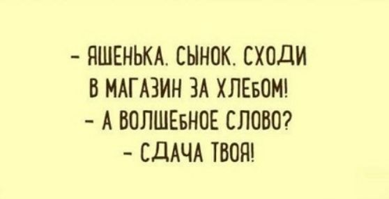 ПШЕНЬКА СННОК СХОДИ В МАГАЗИН ЗА ХЛЕБОМ А ВОПШЕБНОЕ СЛОВО СДАЧА ТВОЯ