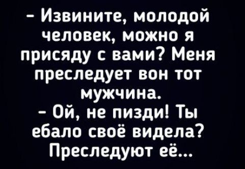Извините молодой человек можно я присяду с вами Меня преследует вон тот мужчина Ой не пизди Ты ебало своё видела Преследуют её